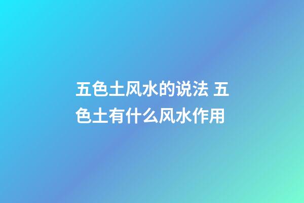 五色土风水的说法 五色土有什么风水作用